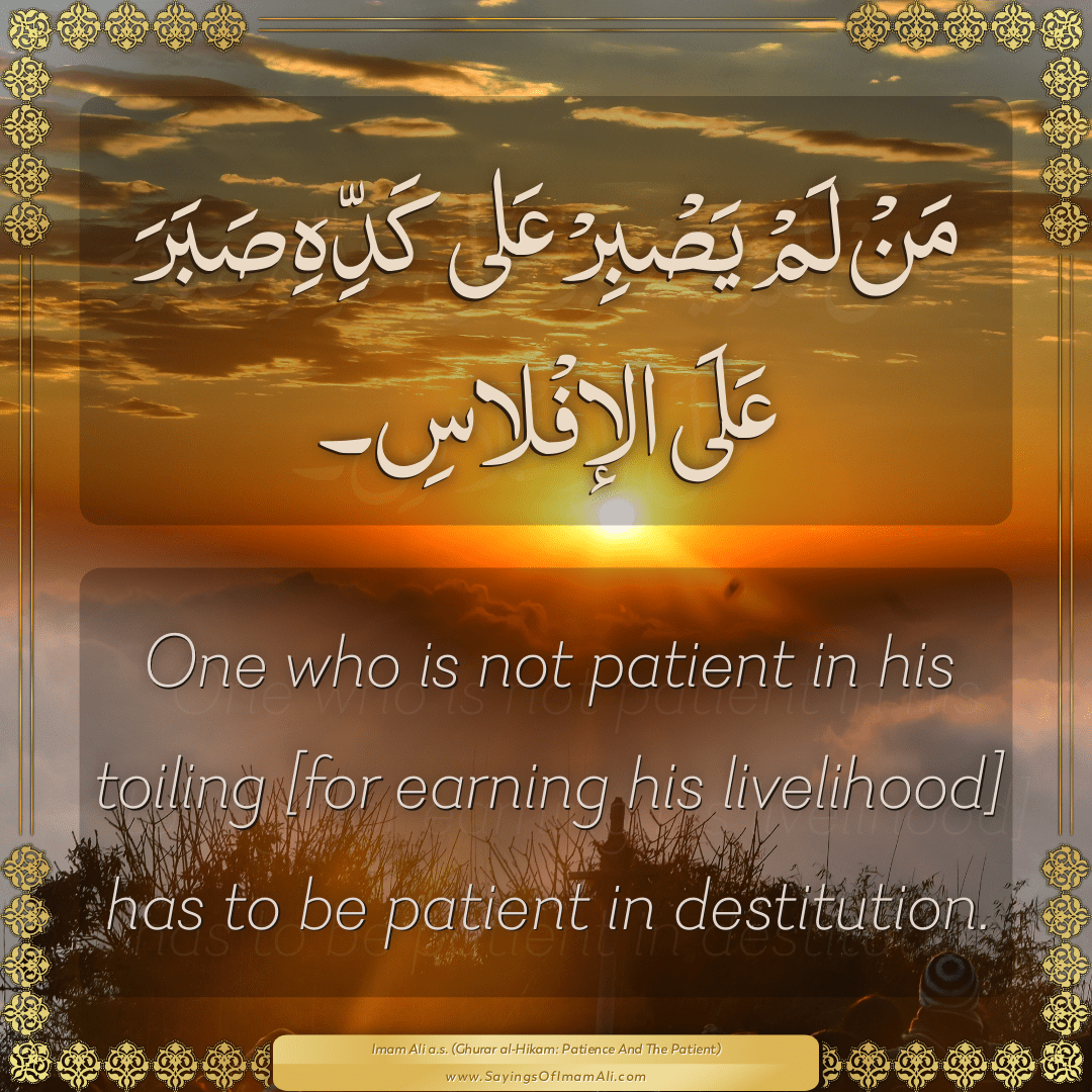 One who is not patient in his toiling [for earning his livelihood] has to...